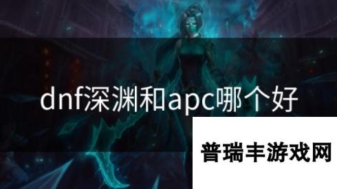 dnf深渊和apc哪个好