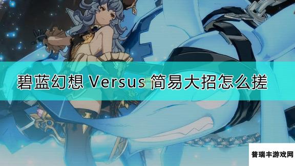 《碧蓝幻想Versus》简易大招释放方法