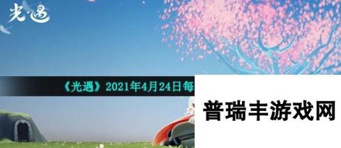 《光遇》2021年4月24日每日任务完成攻略