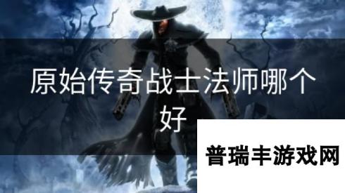 原始传奇战士法师哪个好